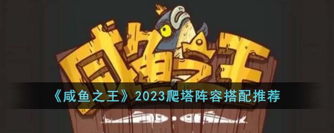《咸鱼之王》2023爬塔阵容搭配推荐